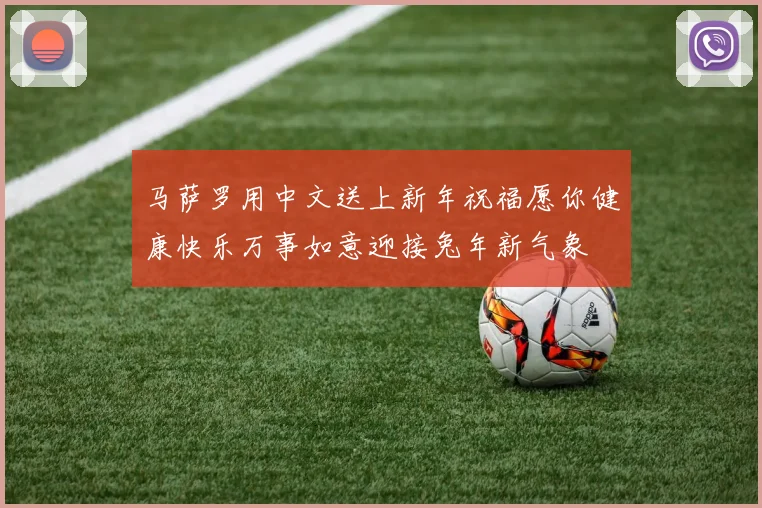 马萨罗用中文送上新年祝福愿你健康快乐万事如意迎接兔年新气象