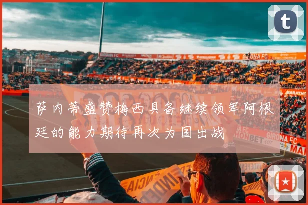 萨内蒂盛赞梅西具备继续领军阿根廷的能力期待再次为国出战