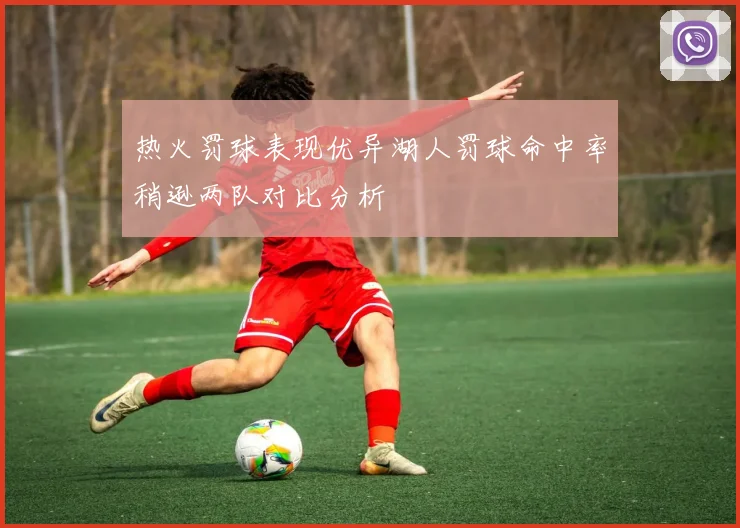 热火罚球表现优异湖人罚球命中率稍逊两队对比分析