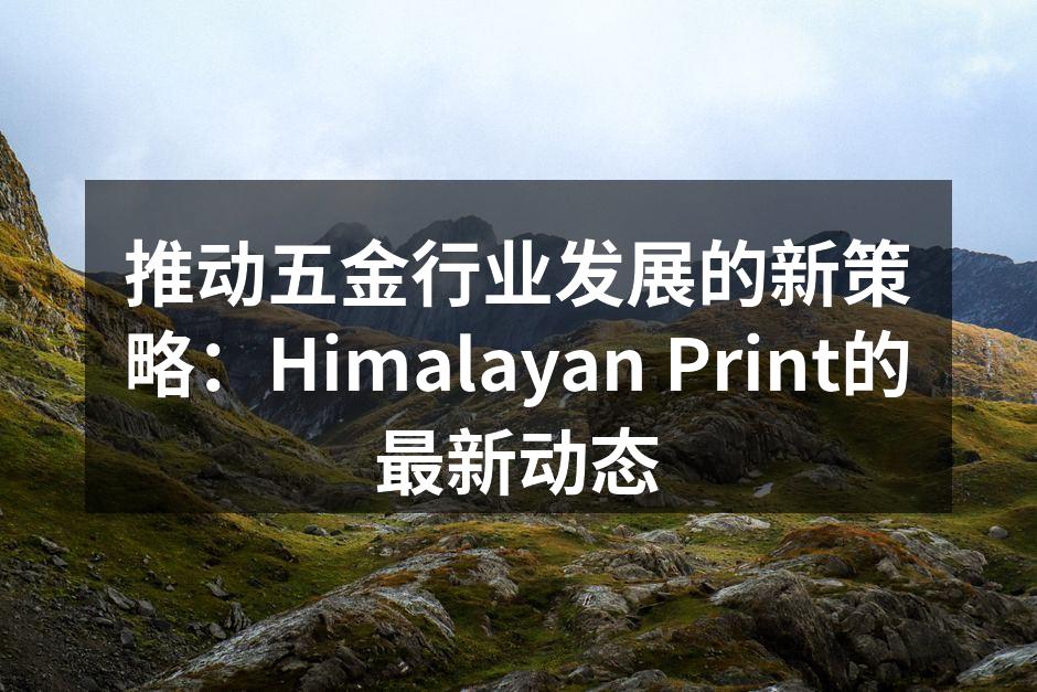 推动五金行业发展的新策略:Himalayan Print的最新动态