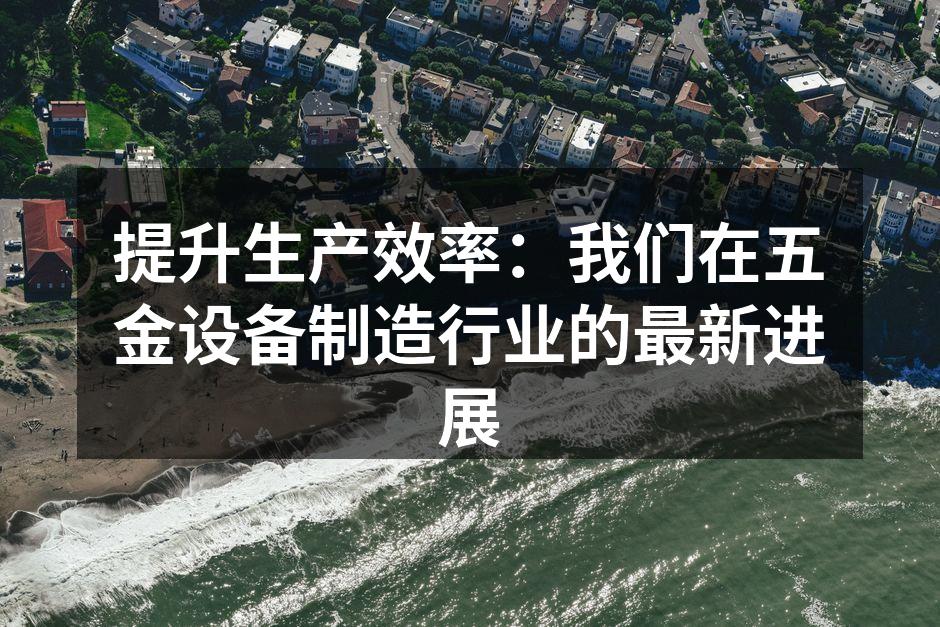 提升生产效率:我们在五金设备制造行业的最新进展