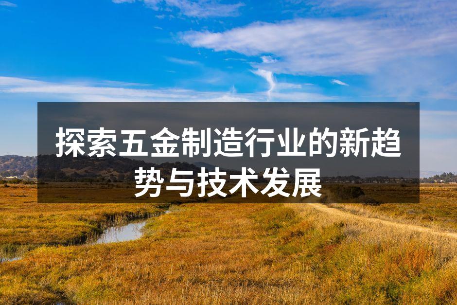 探索五金制造行业的新趋势与技术发展