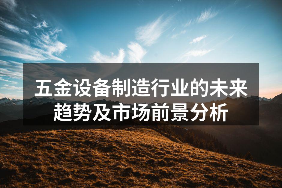 五金设备制造行业的未来趋势及市场前景分析