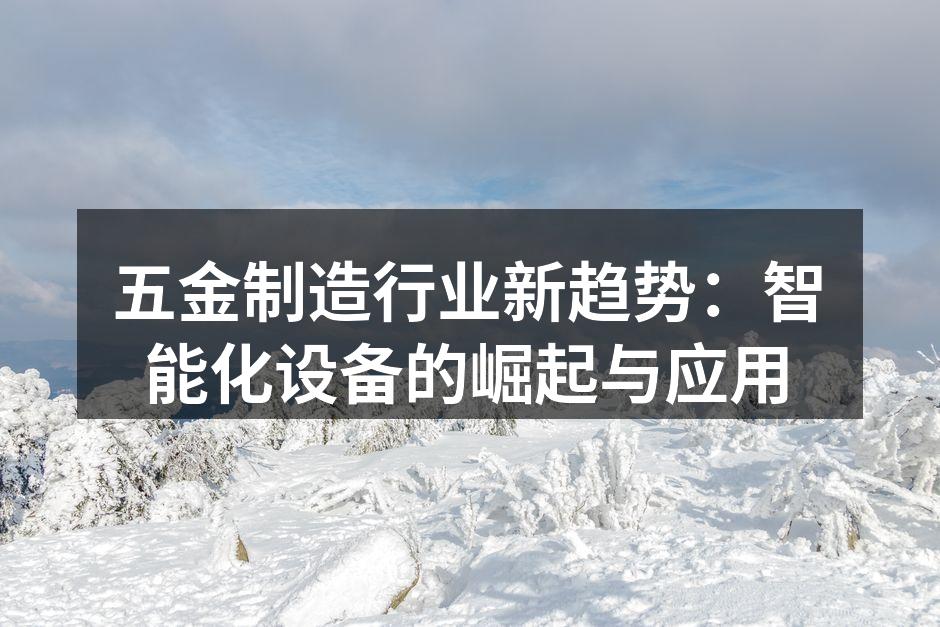 五金制造行业新趋势:智能化设备的崛起与应用